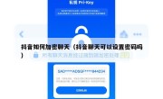 抖音如何加密聊天（抖音聊天可以设置密码吗）