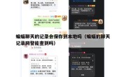 蝙蝠聊天的记录会保存到本地吗（蝙蝠的聊天记录网警能查到吗）