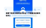 我要下载多少聊天软件安全（下载量多的聊天软件）