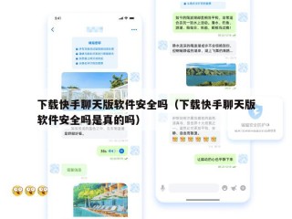 下载快手聊天版软件安全吗（下载快手聊天版软件安全吗是真的吗）