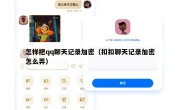 怎样把qq聊天记录加密（扣扣聊天记录加密怎么弄）