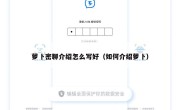 萝卜密聊介绍怎么写好（如何介绍萝卜）