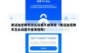 黑话加密聊天怎么设置不被发现（黑话加密聊天怎么设置不被发现呢）