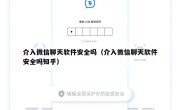 介入微信聊天软件安全吗（介入微信聊天软件安全吗知乎）