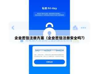 企业密信注册方案（企业密信注册安全吗?）
