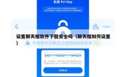 设置聊天框软件下载安全吗（聊天框如何设置）