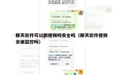 聊天软件可以刷视频吗安全吗（聊天软件视频会被监控吗）