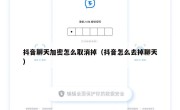 抖音聊天加密怎么取消掉（抖音怎么去掉聊天）