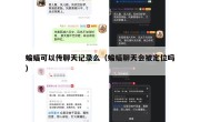 蝙蝠可以传聊天记录么（蝙蝠聊天会被定位吗）