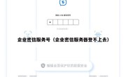 企业密信服务号（企业密信服务器登不上去）