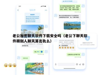 老公加密聊天软件下载安全吗（老公下聊天软件跟别人聊天算出轨么）