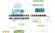 企业密信服务器id大全（企业密信服务器id别人给的可以进去吗）