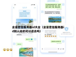 企业密信服务器id大全（企业密信服务器id别人给的可以进去吗）