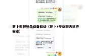 萝卜密聊登录设备验证（萝卜+专业聊天软件安卓）
