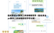 隐私安全pc聊天工具有哪些软件（隐私安全pc聊天工具有哪些软件可以用）