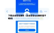 下载企业密信兼职（企业密信app兼职是干嘛的）