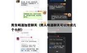 男生喝酒加密聊天（男人喝酒聊天可以持续几个小时）