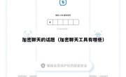 加密聊天的话题（加密聊天工具有哪些）