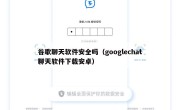 谷歌聊天软件安全吗（googlechat聊天软件下载安卓）