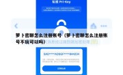 萝卜密聊怎么注册账号（萝卜密聊怎么注册账号不玩可以吗）