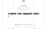 900国际萝卜密聊（超越国际萝卜密聊ID）