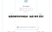 加密的聊天软件绿色的（加密 聊天 软件）