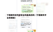 下载聊天软件安安全吗是真的吗（下载聊天平台有哪些）