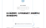 办公加密聊天（公司电脑加密了,微信聊天记录会被监控吗）