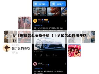 萝卜密聊怎么更换手机（卜萝密怎么样切开吃?）
