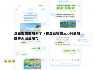 企业密信群加不了（在企业密信app只是加群聊天没是吧?）