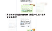 安装什么软件最安全聊天（安装什么软件最安全聊天最好）