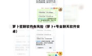 萝卜密聊软件有风险（萝卜+专业聊天软件安卓）
