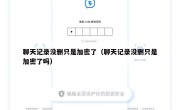 聊天记录没删只是加密了（聊天记录没删只是加密了吗）