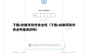 下载c的聊天软件安全吗（下载c的聊天软件安全吗是真的吗）