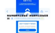 微信传输聊天记录加密（微信聊天记录加密算法）