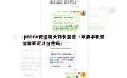 iphone微信聊天如何加密（苹果手机微信聊天可以加密吗）