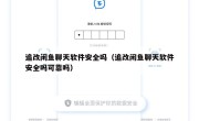 追改闲鱼聊天软件安全吗（追改闲鱼聊天软件安全吗可靠吗）
