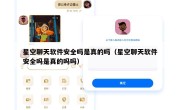 星空聊天软件安全吗是真的吗（星空聊天软件安全吗是真的吗吗）