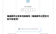 蝙蝠聊天记录有电脑版吗（蝙蝠聊天记录官方能不能查到）