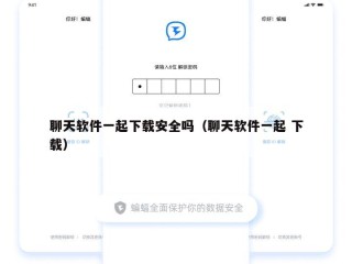 聊天软件一起下载安全吗（聊天软件一起 下载）
