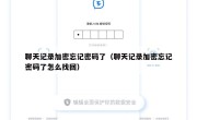聊天记录加密忘记密码了（聊天记录加密忘记密码了怎么找回）