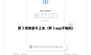 萝卜密聊登不上去（萝卜app干嘛的）
