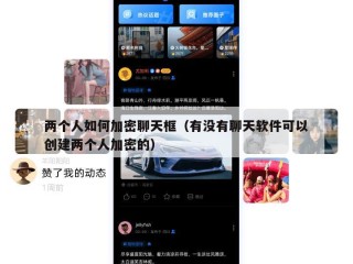 两个人如何加密聊天框（有没有聊天软件可以创建两个人加密的）