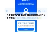 和闺蜜聊天的软件加密（和闺蜜聊天的软件加密有哪些）