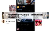 加密聊天appim企业语音（如何解除加密语音聊天记录）