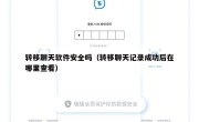 转移聊天软件安全吗（转移聊天记录成功后在哪里查看）