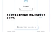 怎么样购买企业密信软件（怎么样购买企业密信软件呢）