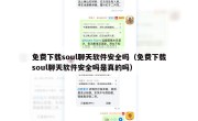 免费下载soul聊天软件安全吗（免费下载soul聊天软件安全吗是真的吗）
