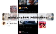 旧版微信怎么加密聊天（如何使用旧版微信）