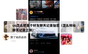 qq怎么把某个好友聊天记录加密（怎么样给聊天记录上锁）